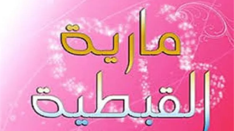 غارت منها السيدة عائشة..وبسببها اعتزل الرسول زوجاته شهرا..ولغز عدم حصولها علي لقب ”أم المؤمنين ” ..معلومات لا تعرفها عن السيدة مارية القبطية