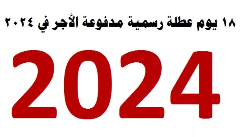 اعرف أجازاتك .. 18 يوم عطلة رسمية مدفوعة الأجر في عام 2024