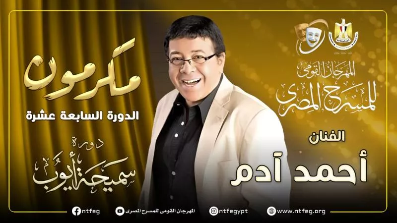 مهرجان المسرح المصري يكرم الفنان الكبير أحمد آدم خلال دورته الـ 17