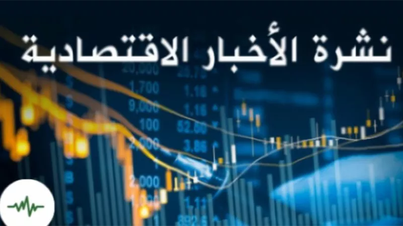 نشرة أخبار الاقتصاد خلال نهاية تعاملات اليوم  الأحد 7 يوليو 2024