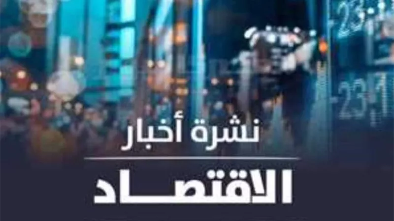 نشرة الاقتصاد ليوم الجمعة 12 يوليو 2024