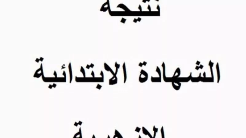 موعد ظهور نتيجة الشهادة الابتدائية الأزهرية برقم الجلوس والاسم الدور الثاني