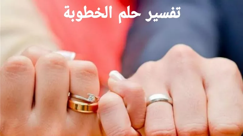 تفسير حلم خطوبة للعزباء من شخص مجهول.. التفاصيل الكاملة 