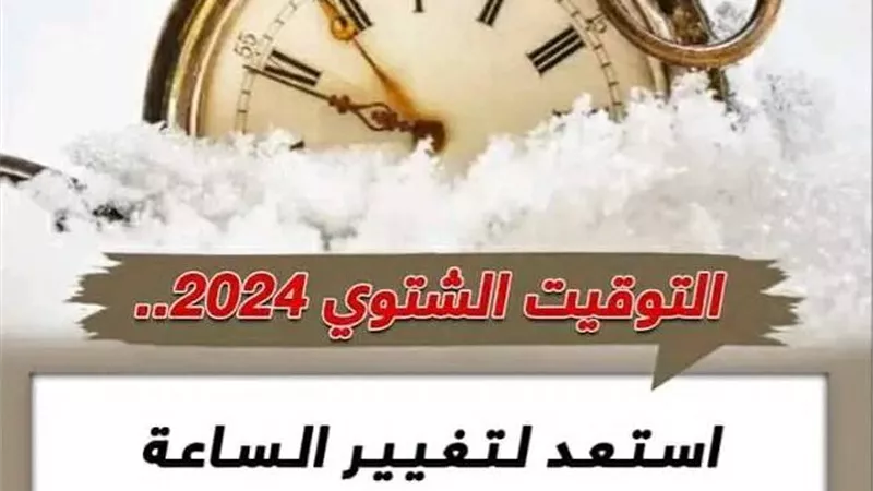 ظبط ساعتك.. موعد تغيير الساعة لـ التوقيت الشتوي 2024