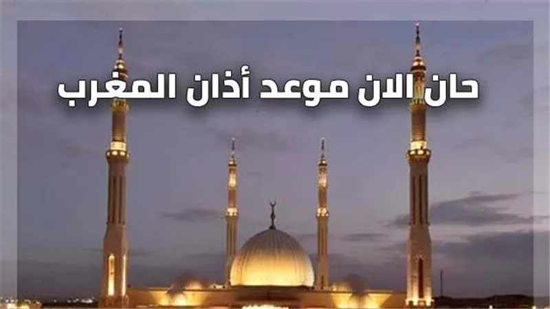 موعد آذان المغرب ومواقيت الصلاة اليوم الخميس بالتوقيت المحلي للقاهرة والمحافظات الأخرى 