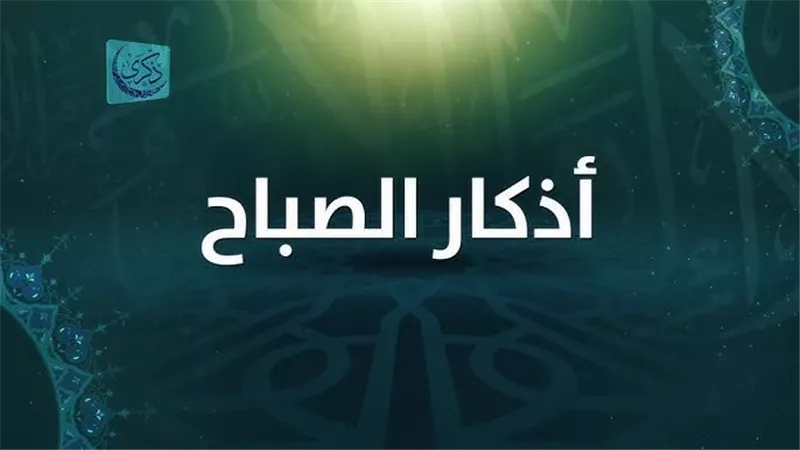 أذكار الصباح .. فضل المواظبة عليها وتوقيت قراءتها الصحيح وأهميتها
