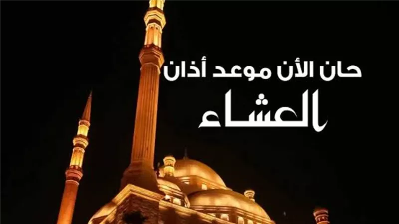 موعد أذان العشاء اليوم السبت في القاهرة ومحافظات أخرى 