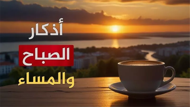 لا تنسو قراءة الأذكار لأن فضلها عظيم.. أذكار الصباح اليوم الثلاثاء 