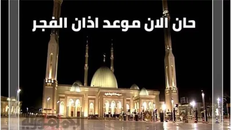 موعد أذان الفجر اليوم الثلاثاء 31 ديسمبر 2024 وباقي مواقيت الصلاة