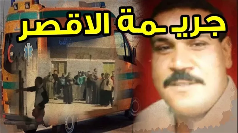 تطورات جديدة في قضية الأقصر.. نقل المتهم إلى مستشفى قنا للطب النفسي