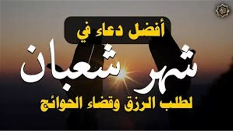 استقبال شهر شعبان بالدعاء.. أدعية لـ تسهيل سداد الديون وجلب الرزق وحفظ الأولاد