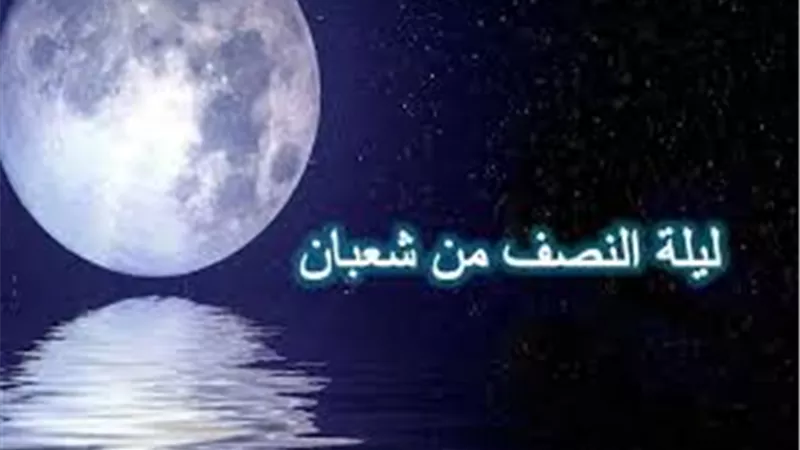 فضل ليلة النصف من شعبان في السنة النبوية.. أهمية الطاعات والدعاء