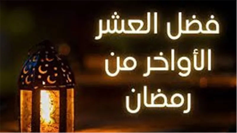 أهم الأعمال المستحبة في العشر الأواخر من رمضان لزيادة الأجر والثواب